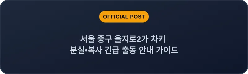 서울 중구 을지로2가 차키 분실•복사 긴급 출동 안내 가이드