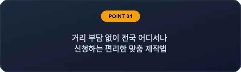 거리 부담 없이 전국 어디서나 신청하는 편리한 맞춤 제작법